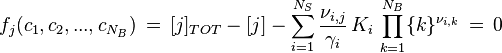 f_j (c_1,c_2,...,c_{N_B}) \,=\, [j]_{TOT} - [j] - \sum^{N_S}_{i=1} \frac{\nu_{i,j}}{\gamma_i}\, K_i\, \prod^{N_B}_{k=1} \{k\}^{\nu_{i,k}} \,=\,0 