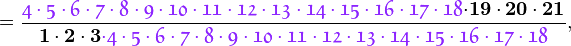 =\frac{{\color{Purple}{\mathfrak{
4\cdot5\cdot6\cdot7\cdot8\cdot9\cdot10\cdot11\cdot12\cdot13\cdot14\cdot15\cdot16\cdot17\cdot18}}}
\mathbf{\cdot19\cdot20\cdot21}}{\mathbf{1\cdot2\cdot3}{\color{Purple}{\mathfrak{\cdot
4\cdot5\cdot6\cdot7\cdot8\cdot9\cdot10\cdot11\cdot12\cdot13\cdot14\cdot15\cdot16\cdot17\cdot18}}}},