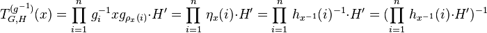 T_{G,H}^{(g^{-1})}(x)=\prod_{i=1}^n\,g_i^{-1}xg_{\rho_x(i)}\cdot H^\prime=\prod_{i=1}^n\,\eta_x(i)\cdot H^\prime=\prod_{i=1}^n\,h_{x^{-1}}(i)^{-1}\cdot H^\prime=(\prod_{i=1}^n\,h_{x^{-1}}(i)\cdot H^\prime)^{-1}