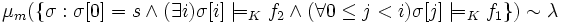 \mu_m(\{\sigma : \sigma[0] = s \land (\exists i)\sigma[i] \models_K f_2 \land (\forall 0 \leq j < i) \sigma[j] \models_K f_1\}) \sim \lambda