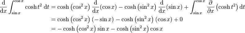 \begin{align}
    \frac{\mathrm{d}}{\mathrm{d}x} \int_{\sin x}^{\cos x} \cosh t^2\;\mathrm{d}t &= \cosh\left(\cos^2 x\right) \frac{\mathrm{d}}{\mathrm{d}x}(\cos x) - \cosh\left(\sin^2 x\right) \frac{\mathrm{d}}{\mathrm{d}x} (\sin x) + \int_{\sin x}^{\cos x} \frac{\partial}{\partial x} \left (\cosh t^2\right )\mathrm{d}t \\
    &= \cosh\left(\cos^2 x\right) (-\sin x) - \cosh\left(\sin^2 x\right) (\cos x) + 0 \\
    &= - \cosh\left(\cos^2 x\right) \sin x - \cosh\left(\sin^2 x\right) \cos x
\end{align}