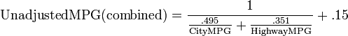 \mathrm{Unadjusted MPG (combined)} = \frac{\mathrm{1}}{\mathrm{ \frac{\mathrm{.495}}{\mathrm{City MPG}} + \frac{\mathrm{.351}}{\mathrm{Highway MPG}} }} + .15