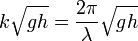 k \sqrt{g h} = \frac{2\pi}{\lambda} \sqrt{g h}