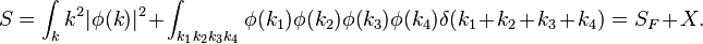  S = \int_k k^2 |\phi(k)|^2 + \int_{k_1k_2k_3k_4} \phi(k_1) \phi(k_2) \phi(k_3)\phi(k_4) \delta(k_1+k_2+k_3 + k_4) = S_F + X. 