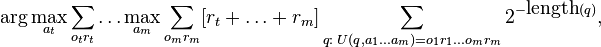 
\arg \max_{a_t} \sum_{o_t r_t} \ldots \max_{a_m} \sum_{o_m r_m}
  [r_t + \ldots + r_m] \sum_{q:\; U(q, a_1 \ldots a_m) = o_1 r_1 \ldots o_m r_m} 2^{-\textrm{length}(q)},
