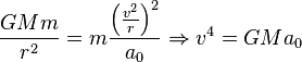  \frac{G M m}{r^2} = m \frac{\left( \frac{v^2}{r} \right)^2}{a_0} \Rightarrow v^4 = G M a_0 