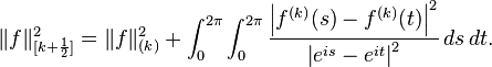 \|f\|_{[k+\frac{1}{2}]}^2 = \|f\|_{(k)}^2 + \int_0^{2\pi}\int_0^{2\pi} \frac{\left |f^{(k)}(s)-f^{(k)}(t) \right |^2}{\left |e^{is} -e^{it} \right|^2} \,ds\, dt.