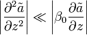 \left| \frac{\partial^2 \tilde{a}}{\partial z^2} \right| \ll \left| \beta_0 \frac{\partial \tilde{a}}{\partial z} \right|