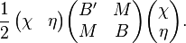 \frac{1}{2}\,\begin{pmatrix}\chi& \eta\end{pmatrix} \begin{pmatrix}B' & M \\ M& B\end{pmatrix}\begin{pmatrix}\chi\\ \eta\end{pmatrix}.