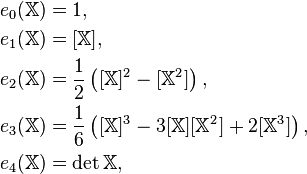 \begin{align}
e_0(\mathbb X)&=1,\\
e_1(\mathbb X)&=[\mathbb X], \\
e_2(\mathbb X)&=\frac12\left([\mathbb X]^2-[\mathbb X^2]\right), \\
e_3(\mathbb X)&=\frac16\left([\mathbb X]^3-3[\mathbb X][\mathbb X^2]+2[\mathbb X^3]\right), \\
e_4(\mathbb X)&=\operatorname{det}\mathbb X,
\end{align}