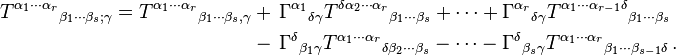  \begin{align}
T^{\alpha_1 \cdots \alpha_r}{}_{\beta_1 \cdots \beta_s ; \gamma} = T^{\alpha_1 \cdots \alpha_r}{}_{\beta_1 \cdots \beta_s , \gamma} & + \, \Gamma^{\alpha_1}{}_{\delta \gamma} T^{\delta \alpha_2 \cdots \alpha_r}{}_{\beta_1 \cdots \beta_s} + \cdots + \Gamma^{\alpha_r}{}_{\delta \gamma} T^{\alpha_1 \cdots \alpha_{r-1} \delta}{}_{\beta_1 \cdots \beta_s} \\
& - \, \Gamma^\delta{}_{\beta_1 \gamma} T^{\alpha_1 \cdots \alpha_r}{}_{\delta \beta_2 \cdots \beta_s} - \cdots - \Gamma^\delta{}_{\beta_s \gamma} T^{\alpha_1 \cdots \alpha_r}{}_{\beta_1 \cdots \beta_{s-1} \delta} \,.
\end{align}