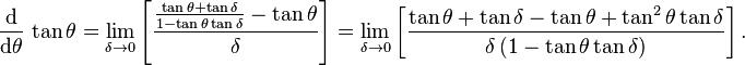 
 \frac{\operatorname{d}}{\operatorname{d}\!\theta}\,\tan\theta
 = \lim_{\delta \to 0} \left[ \frac{\frac{\tan\theta + \tan\delta}{1 - \tan\theta\tan\delta} - \tan\theta}{\delta} \right]
 = \lim_{\delta \to 0} \left[ \frac{\tan\theta + \tan\delta - \tan\theta + \tan^2\theta\tan\delta}{\delta \left( 1 - \tan\theta\tan\delta \right)} \right] .
