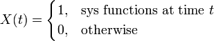 X(t)=
  \begin{cases}
   1, & \mbox{sys functions at time } t\\
   0, &  \mbox{otherwise}
  \end{cases}
