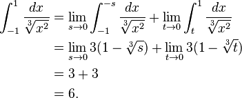 \begin{align}
 \int_{-1}^{1} \frac{dx}{\sqrt[3]{x^2}} &{} = \lim_{s \to 0} \int_{-1}^{-s} \frac{dx}{\sqrt[3]{x^2}}
   + \lim_{t \to 0} \int_{t}^{1} \frac{dx}{\sqrt[3]{x^2}} \\
  &{} = \lim_{s \to 0} 3(1-\sqrt[3]{s}) + \lim_{t \to 0} 3(1-\sqrt[3]{t}) \\
  &{} = 3 + 3 \\
  &{} = 6.
\end{align}