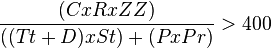 \frac{(C x R x ZZ)}{((Tt + D) x St) + (P x Pr)}>400