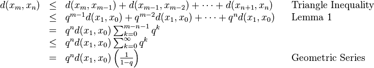 \begin{array}{rclll}
d(x_m, x_n) & \leq &d(x_m, x_{m-1}) + d(x_{m-1}, x_{m-2}) + \cdots + d(x_{n+1}, x_n) && \text{Triangle Inequality} \\
& \leq &q^{m-1}d(x_1, x_0) + q^{m-2}d(x_1, x_0) + \cdots + q^nd(x_1, x_0)  && \text{Lemma 1}\\
& = &q^n d(x_1, x_0) \sum_{k=0}^{m-n-1} q^k \\
& \leq &q^n d(x_1, x_0) \sum_{k=0}^\infty q^k \\
& = &q^n d(x_1, x_0) \left ( \frac{1}{1-q} \right ) && \text{Geometric Series}
\end{array}