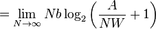 = \lim_{N \to \infty} N b \log_2 \left( \frac{A}{N W} + 1 \right)