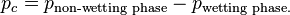 p_c=p_{\text{non-wetting phase}}-p_{\text{wetting phase.}}