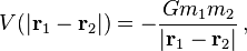 V(| \mathbf{r}_1 - \mathbf{r}_2 | ) = - \frac{G m_1 m_2}{| \mathbf{r}_1 - \mathbf{r}_2 |} \, ,