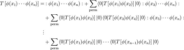 \begin{align}
T\left[\phi(x_1)\cdots \phi(x_n)\right]=&:\phi(x_1)\cdots \phi(x_n):
+\sum_\textrm{perm}\langle 0 |T\left[\phi(x_1)\phi(x_2)\right]|0\rangle :\phi(x_3)\cdots \phi(x_n):\\
&+\sum_\textrm{perm}\langle 0 |T\left[\phi(x_1)\phi(x_2)\right]|0\rangle \langle 0 |T\left[\phi(x_3)\phi(x_4)\right]|0\rangle:\phi(x_5)\cdots \phi(x_n):\\ 
\vdots \\
&+\sum_\textrm{perm}\langle 0 |T\left[\phi(x_1)\phi(x_2)\right]|0\rangle\cdots \langle 0 |T\left[\phi(x_{n-1})\phi(x_n)\right]|0\rangle
\end{align}