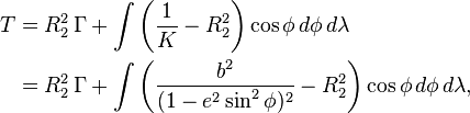 
\begin{align}
T &=
R_2^2 \,\Gamma + \int \biggl(\frac1K - R_2^2\biggr)\cos\phi\,d\phi\,d\lambda\\
&=R_2^2 \,\Gamma + \int \biggl(
\frac{b^2}{(1 - e^2\sin^2\phi)^2} - R_2^2
\biggr)\cos\phi\,d\phi\,d\lambda,
\end{align}
