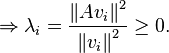 \Rightarrow \lambda_i = \frac{\left\| A v_i \right\|^2}{\left\| v_i \right\|^2} \geq 0.