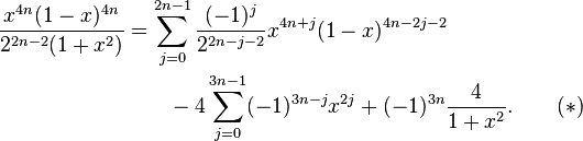 \begin{align}\frac{x^{4n}(1-x)^{4n}}{2^{2n-2}(1+x^2)}
&=\sum_{j=0}^{2n-1}\frac{(-1)^j}{2^{2n-j-2}}x^{4n+j}(1-x)^{4n-2j-2}\\
&\qquad{}-4\sum_{j=0}^{3n-1}(-1)^{3n-j}x^{2j}+(-1)^{3n}\frac4{1+x^2}.\qquad(*)
\end{align}