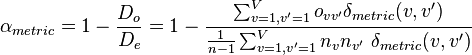 \alpha_{metric} = 1 - \frac{D_o}{D_e} = 1 - \frac{\sum_{v=1,v'=1}^{V} o_{vv'}  \delta_{metric}(v,v')}{\frac{1}{n-1} \sum_{v=1,v'=1}^{V} n_v n_{v'}~ \delta_{metric}(v,v')}