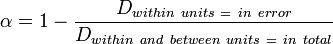 \alpha = 1 - \frac {D_{within~units~=~in~error}}{D_{within~and~between~units~=~in~total}}