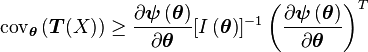 
\mathrm{cov}_{\boldsymbol{\theta}}\left(\boldsymbol{T}(X)\right)
\geq 
\frac
 {\partial \boldsymbol{\psi} \left(\boldsymbol{\theta}\right)}
 {\partial \boldsymbol{\theta}}
[I\left(\boldsymbol{\theta}\right)]^{-1}
\left(
 \frac
  {\partial \boldsymbol{\psi}\left(\boldsymbol{\theta}\right)}
  {\partial \boldsymbol{\theta}}
\right)^T
