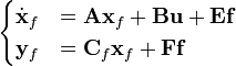 \begin{cases}\dot{\mathbf{x}}_f & = \mathbf{A}\mathbf{x}_f + \mathbf{B}\mathbf{u} + \mathbf{E}\mathbf{f}\\
\mathbf{y}_f & = \mathbf{C}_f\mathbf{x}_f + \mathbf{F}\mathbf{f}\end{cases}