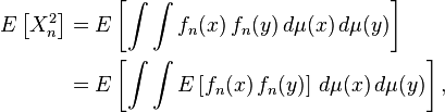  \begin{align}
E \left[X_n^2 \right ] & = E\left[\int\int f_n(x)\,f_n(y)\,d\mu(x)\,d\mu(y)\right ] \\
& = E\left[ \int\int E\left[f_n(x)\,f_n(y)\right]\,d\mu(x)\,d\mu(y)\right ],
\end{align}