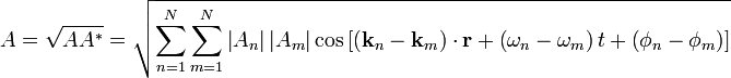  A = \sqrt{AA^{*}} = \sqrt{\sum_{n=1}^N \sum_{m=1}^N \left | A_n \right | \left | A_m \right | \cos \left [ \left ( \mathbf{k}_n - \mathbf{k}_m \right ) \cdot \mathbf{r} + \left ( \omega_n - \omega_m \right ) t + \left ( \phi_n - \phi_m \right ) \right ]} \,\!