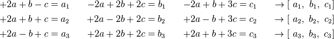 \begin{align}
  & \begin{matrix}
   +2a+b-c=a_1 \quad & -2a+2b+2c=b_1 \quad & -2a+b+3c=c_1 & \quad \to \left[ \text{ }a_1,\text{ }b_1,\text{ }c_1 \right]
\end{matrix} \\ 
 & \begin{matrix}
   +2a+b+c=a_2 \quad & +2a-2b+2c=b_2 \quad  & +2a-b+3c=c_2 & \quad \to \left[ \text{ }a_2,\text{ }b_2,\text{ }c_2  \right]
\end{matrix} \\ 
 & \begin{matrix}
   +2a-b+c=a_3 \quad & +2a+2b+2c=b_3 \quad  & +2a+b+3c=c_3 & \quad \to \left[ \text{ }a_3,\text{ }b_3,\text{ }c_3 \right]
\end{matrix} \\ 
 &
\end{align}