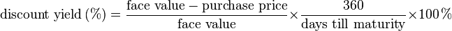 \text{discount yield}\,(\%) = \frac{\text{face value} - \text{purchase price}}{\text{face value}} \times \frac{360}{\text{days till maturity}} \times 100\,\%