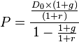  P = \frac {\frac{{D_0}\times(1+g)}{(1+r)}}{1-\frac{1+g}{1+r}}