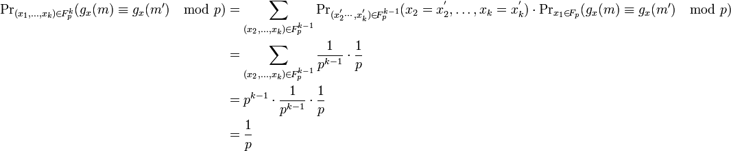 
\begin{align}
{\Pr}_{(x_1,\ldots,x_k)\in \!{F_p^k}}(g_x(m)\equiv g_x(m')\mod p) &= \sum_{(x_2,\ldots,x_k)\in \!{F_p^{k-1}}} {\Pr}_{(x_2^'\cdots,x_k^')\in \!{F_p^{k-1}}}({x_2 = x_2^'},\ldots,{x_k = x_k^'})\cdot {\Pr}_{x_1\in \!F_p}(g_x(m)\equiv g_x(m')\mod p)\\
&= \sum_{(x_2,\ldots,x_k)\in \!{F_p^{k-1}}} \frac {1}{p^{k-1}} \cdot \frac {1}{p}\\
&=p^{k-1}\cdot \frac {1}{p^{k-1}} \cdot \frac {1}{p}\\
&=\frac {1}{p}
\end{align}
