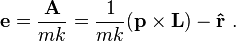 
\mathbf{e} = \frac{\mathbf{A}}{m k} = \frac{1}{m k}(\mathbf{p} \times \mathbf{L}) - \mathbf{\hat{r}}  ~ .
