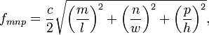 
f_{mnp} = \frac{c}{2}\sqrt{\left(\frac{m}{l}\right)^2+\left(\frac{n}{w}\right)^2+\left(\frac{p}{h}\right)^2},
