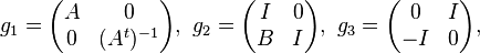 \displaystyle{g_1=\begin{pmatrix} A & 0 \\ 0 & (A^t)^{-1} \end{pmatrix},\,\, g_2=\begin{pmatrix} I & 0\\ B& I\end{pmatrix},\,\,  g_3=\begin{pmatrix} 0 & I\\ -I & 0\end{pmatrix},}