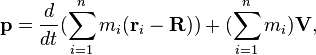  \mathbf{p} = \frac{d}{dt}(\sum_{i=1}^n m_i (\mathbf{r}_i - \mathbf{R})) + (\sum_{i=1}^n m_i) \mathbf{V},