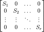  \begin{bmatrix} 
   S_1 & 0 & \ldots & 0 \\ 
   0 & S_2 & \ldots & 0 \\
   \vdots & \vdots & \ddots & \vdots \\
   0 & 0 & \ldots & S_r 
\end{bmatrix} 