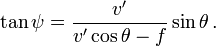 \tan \psi = \frac {v'} {v' \cos \theta - f} \sin \theta \,.