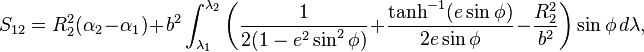 
S_{12}=R_2^2 (\alpha_2-\alpha_1)
+ b^2 \int_{\lambda_1}^{\lambda_2} \biggl(
\frac1{2(1 - e^2\sin^2\phi)}+
\frac{\tanh^{-1}(e \sin\phi)}{2e \sin\phi}
- \frac{R_2^2}{b^2}\biggr)\sin\phi
\,d\lambda,
