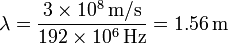  \lambda = \frac {3 \times 10^8 \, \mathrm{m/s}} {192 \times 10^6 \, \mathrm{Hz}} = 1.56 \, \mathrm{m} \,\!