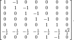 \begin{bmatrix}
1&-1&0&0&0&0&0 \\
0&1&-1&0&0&0&0 \\
0&0&1&-1&0&0&0 \\
0&0&0&1&-1&0&0 \\
0&0&0&0&1&1&0 \\
-\frac{1}{2}&-\frac{1}{2}&-\frac{1}{2}&-\frac{1}{2}&-\frac{1}{2}&-\frac{1}{2}&\frac{\sqrt{2}}{2}\\
0&0&0&0&1&-1&0 \\
\end{bmatrix}.