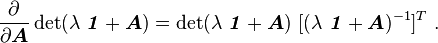 
    \frac{\partial }{\partial \boldsymbol{A}}\det(\lambda~\boldsymbol{\mathit{1}} + \boldsymbol{A}) =  
      \det(\lambda~\boldsymbol{\mathit{1}} + \boldsymbol{A})~[(\lambda~\boldsymbol{\mathit{1}}+\boldsymbol{A})^{-1}]^T ~.
