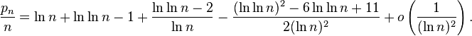 { \frac{p_n}{n} = \ln n + \ln \ln n - 1 + \frac{\ln \ln n - 2}{\ln n} - \frac{(\ln\ln n)^2 - 6 \ln \ln n + 11}{2(\ln n)^2} + o \left( \frac {1}{(\ln n)^2}\right).}