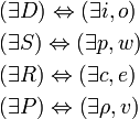 \begin{align}
 & \left( \exists D \right)\Leftrightarrow \left( \exists i,o \right) \\ 
 & \left( \exists S \right)\Leftrightarrow \left( \exists p,w \right) \\ 
 & \left( \exists R \right)\Leftrightarrow \left( \exists c,e \right) \\ 
 & \left( \exists P \right)\Leftrightarrow \left( \exists \rho ,v \right) \\ 
\end{align}