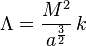 \Lambda = \frac{M^2}{a^\frac{3}{2}}\,k